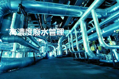 “高濃度廢水管理，綠色環(huán)保新篇章”